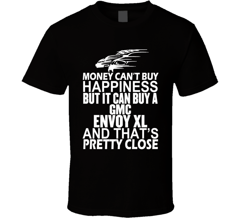 Money Can't Buy Happiness It Can Buy A GMC Envoy XL Car T Shirt Money Can't Buy Happiness It Can Buy A GMC Envoy XL Car T Shirt