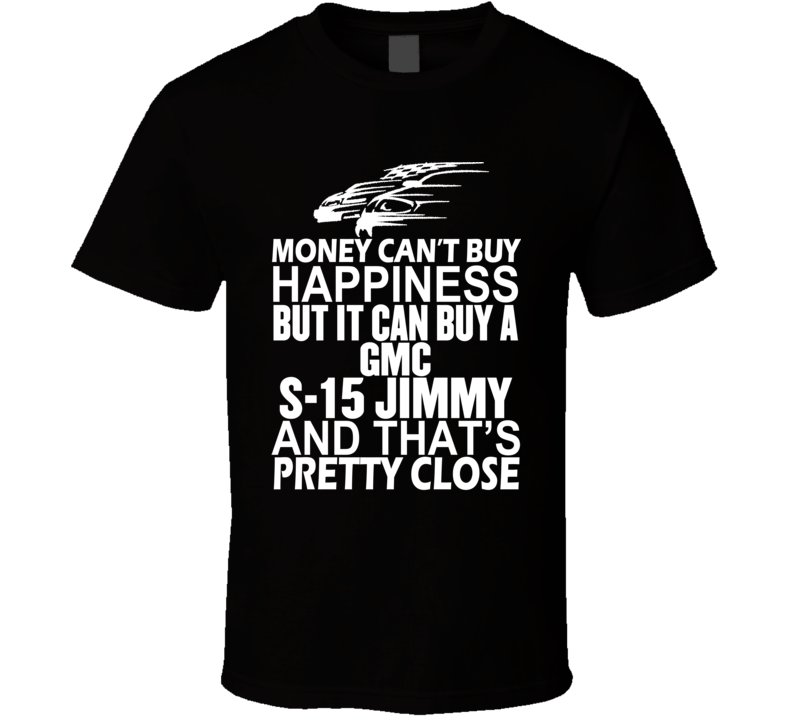 Money Can't Buy Happiness It Can Buy A GMC S-15 Jimmy Car T Shirt Money Can't Buy Happiness It Can Buy A GMC S-15 Jimmy Car T Shirt