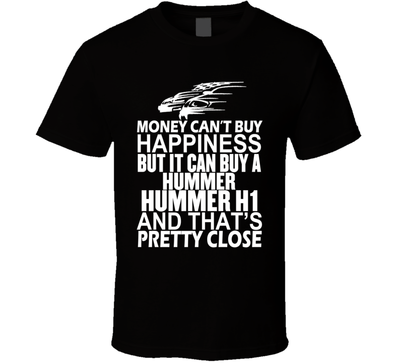 Money Can't Buy Happiness It Can Buy A Hummer Hummer H1 Car T Shirt Money Can't Buy Happiness It Can Buy A Hummer Hummer H1 Car T Shirt