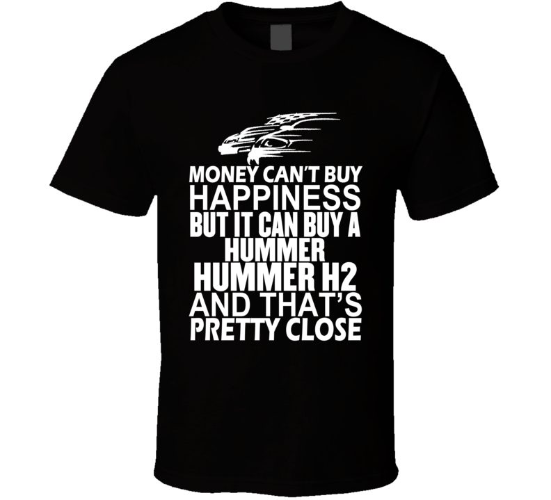 Money Can't Buy Happiness It Can Buy A Hummer Hummer H2 Car T Shirt Money Can't Buy Happiness It Can Buy A Hummer Hummer H2 Car T Shirt