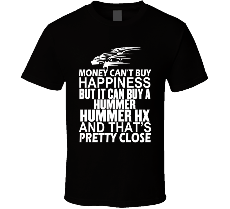 Money Can't Buy Happiness It Can Buy A Hummer Hummer HX Car T Shirt Money Can't Buy Happiness It Can Buy A Hummer Hummer HX Car T Shirt