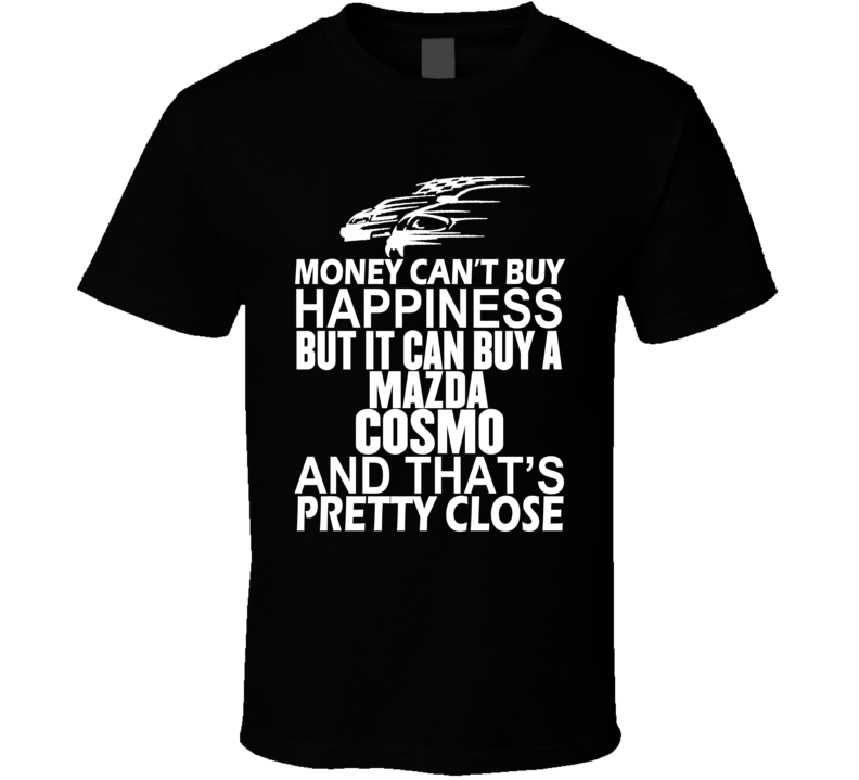 Money Can't Buy Happiness It Can Buy A Mazda Cosmo Car T Shirt Money Can't Buy Happiness It Can Buy A Mazda Cosmo Car T Shirt