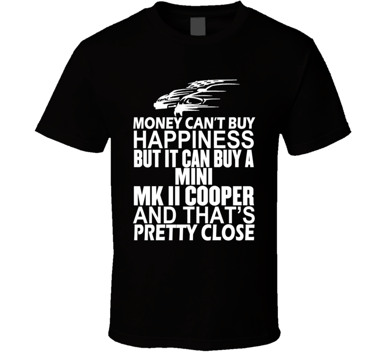 Money Can't Buy Happiness It Can Buy A Mini Mk II Cooper Car T Shirt Money Can't Buy Happiness It Can Buy A Mini Mk II Cooper Car T Shirt