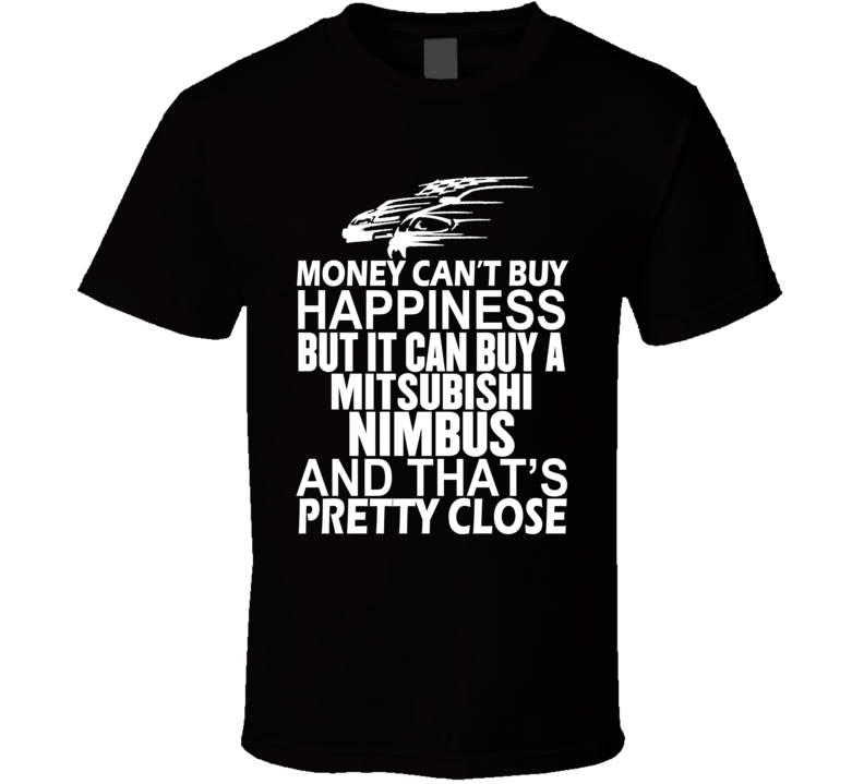 Money Can't Buy Happiness It Can Buy A Mitsubishi Nimbus Car T Shirt Money Can't Buy Happiness It Can Buy A Mitsubishi Nimbus Car T Shirt