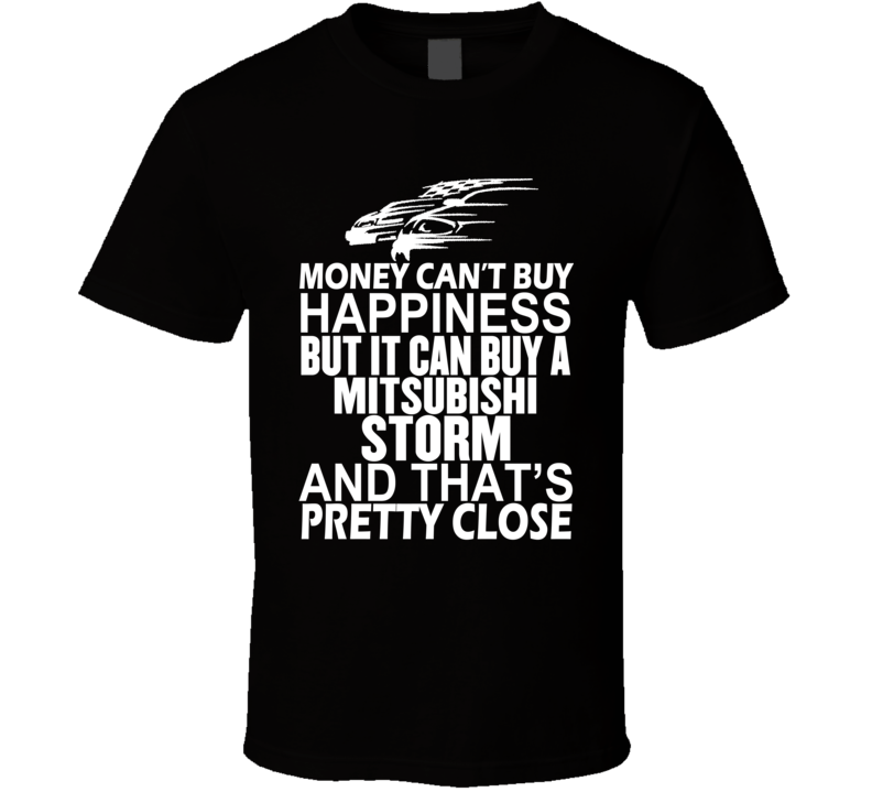 Money Can't Buy Happiness It Can Buy A Mitsubishi Storm Car T Shirt Money Can't Buy Happiness It Can Buy A Mitsubishi Storm Car T Shirt