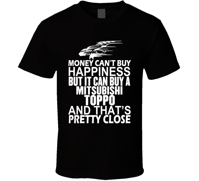 Money Can't Buy Happiness It Can Buy A Mitsubishi Toppo Car T Shirt Money Can't Buy Happiness It Can Buy A Mitsubishi Toppo Car T Shirt