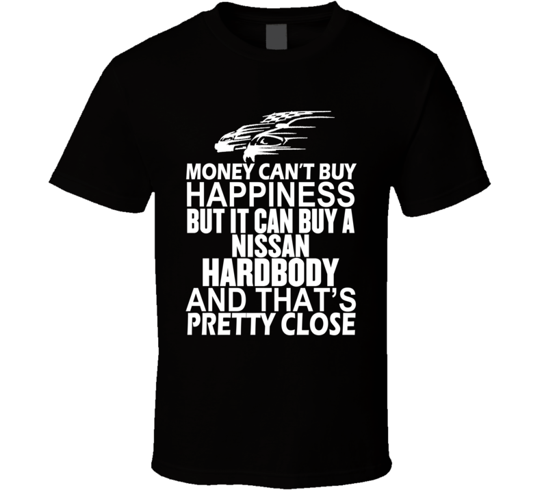 Money Can't Buy Happiness It Can Buy A Nissan Hardbody Car T Shirt Money Can't Buy Happiness It Can Buy A Nissan Hardbody Car T Shirt