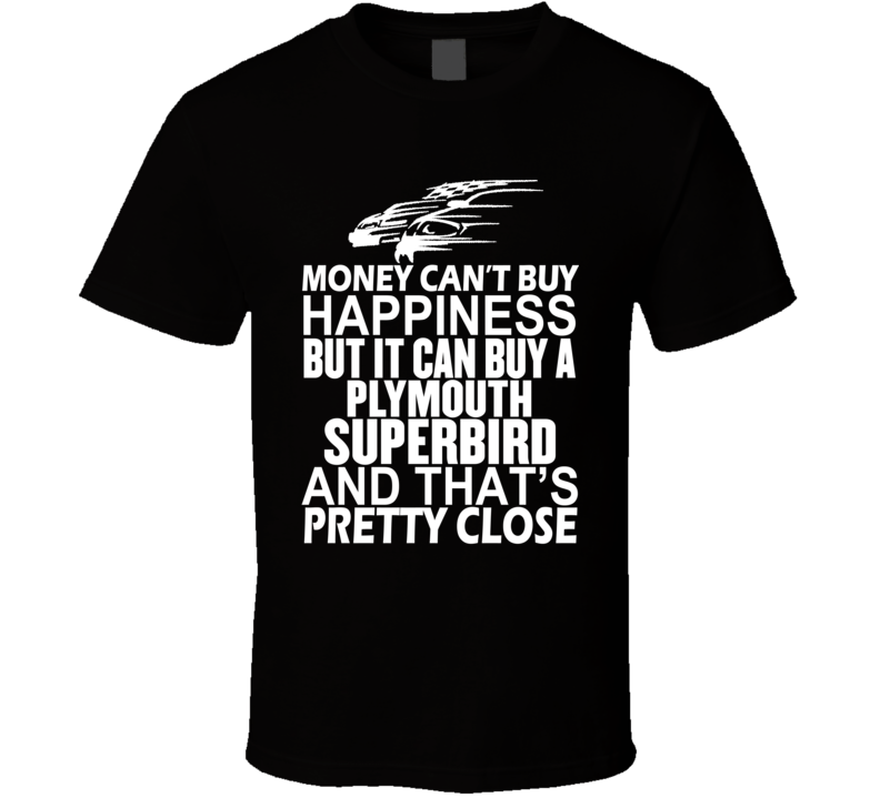 Money Can't Buy Happiness It Can Buy A Plymouth Superbird Car T Shirt Money Can't Buy Happiness It Can Buy A Plymouth Superbird Car T Shirt