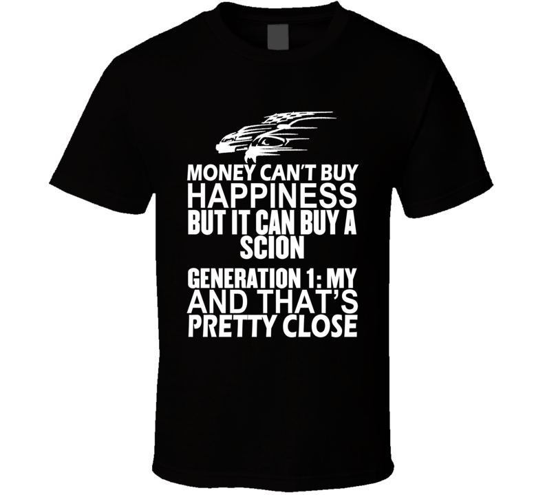 Money Can't Buy Happiness It Can Buy A Scion Generation 1: MY Car T Shirt Money Can't Buy Happiness It Can Buy A Scion Generation 1: MY Car T Shirt