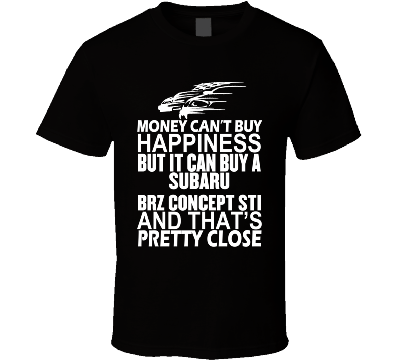 Money Can't Buy Happiness It Can Buy A Subaru BRZ Concept STI Car T Shirt Money Can't Buy Happiness It Can Buy A Subaru BRZ Concept STI Car T Shirt