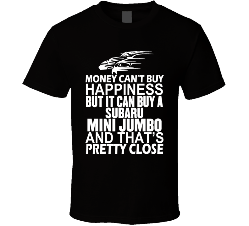 Money Can't Buy Happiness It Can Buy A Subaru Mini Jumbo Car T Shirt Money Can't Buy Happiness It Can Buy A Subaru Mini Jumbo Car T Shirt
