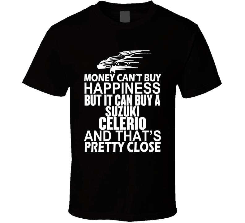Money Can't Buy Happiness It Can Buy A Suzuki Celerio Car T Shirt Money Can't Buy Happiness It Can Buy A Suzuki Celerio Car T Shirt