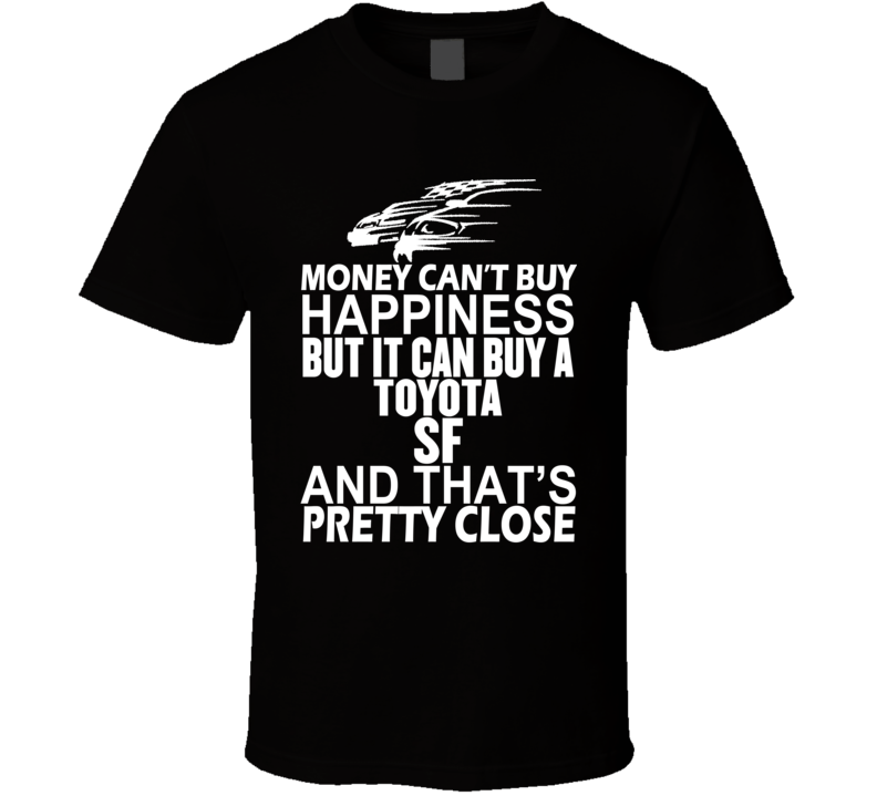 Money Can't Buy Happiness It Can Buy A Toyota SF Car T Shirt Money Can't Buy Happiness It Can Buy A Toyota SF Car T Shirt