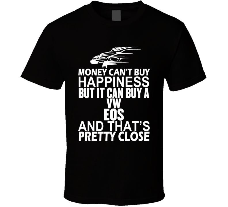 Money Can't Buy Happiness It Can Buy A VW Eos Car T Shirt Money Can't Buy Happiness It Can Buy A VW Eos Car T Shirt