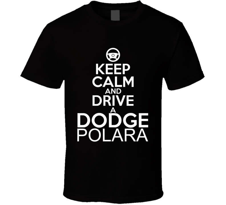 Keep Calm And Drive A Dodge Polara Car Shirt Keep Calm And Drive A Dodge Polara Car Shirt