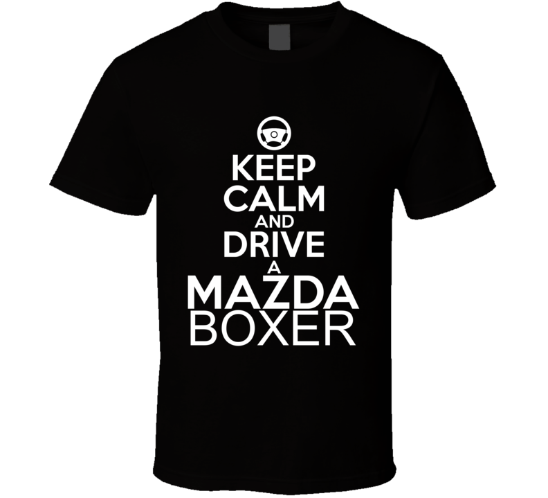 Keep Calm And Drive A Mazda Boxer Car Shirt Keep Calm And Drive A Mazda Boxer Car Shirt