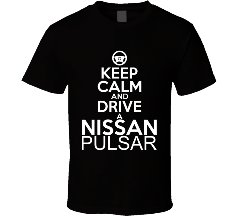 Keep Calm And Drive A Nissan Pulsar Car Shirt Keep Calm And Drive A Nissan Pulsar Car Shirt