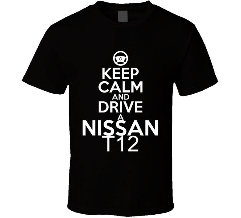Keep Calm And Drive A Nissan T12 Car Shirt Keep Calm And Drive A Nissan T12 Car Shirt
