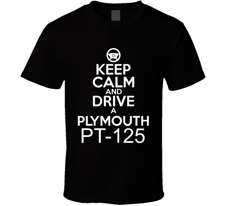 Keep Calm And Drive A Plymouth PT-125 Car Shirt Keep Calm And Drive A Plymouth PT-125 Car Shirt
