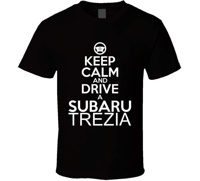 Keep Calm And Drive A Subaru Trezia Car Shirt Keep Calm And Drive A Subaru Trezia Car Shirt