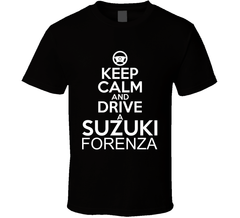 Keep Calm And Drive A Suzuki Forenza Car Shirt Keep Calm And Drive A Suzuki Forenza Car Shirt