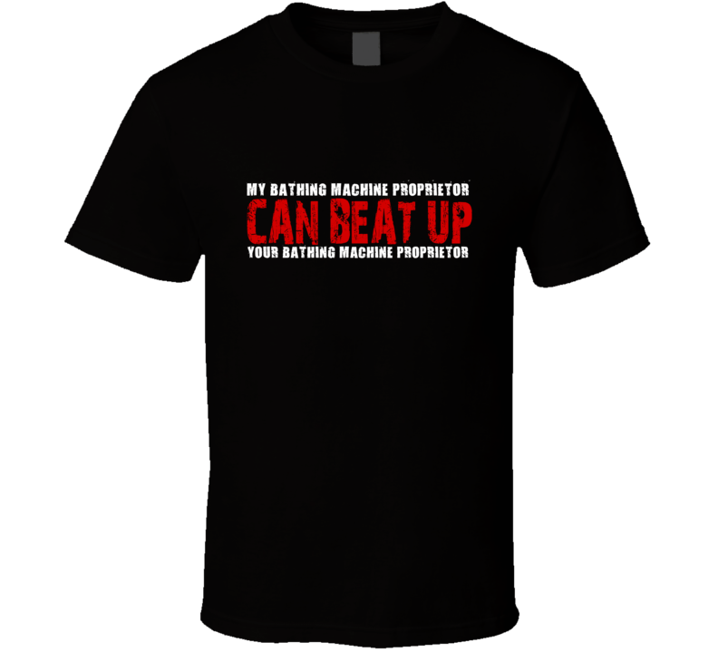 My Bathing Machine Proprietor Can Beat Up Your Bathing Machine Proprietor Funny T Shirt My Bathing Machine Proprietor Can Beat Up Your Bathing Machine Proprietor Funny T Shirt