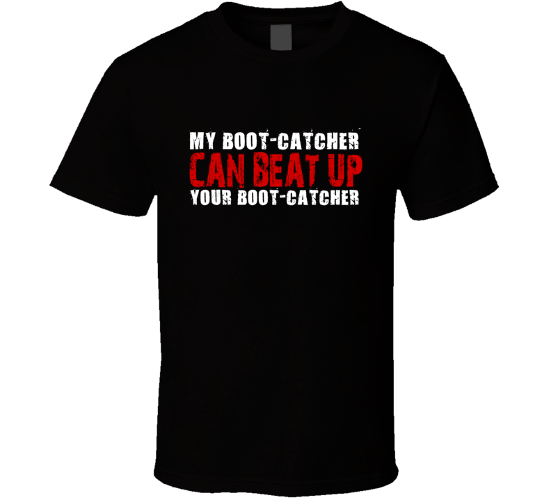 My Boot-Catcher Can Beat Up Your Boot-Catcher Funny T Shirt My Boot-Catcher Can Beat Up Your Boot-Catcher Funny T Shirt