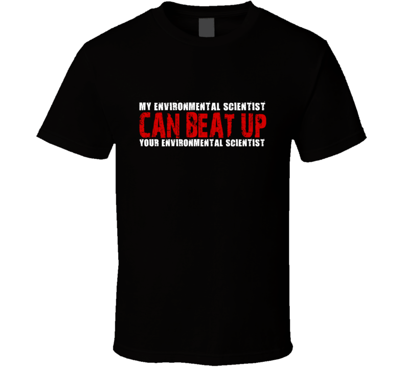 My Environmental Scientist Can Beat Up Your Environmental Scientist Funny T Shirt My Environmental Scientist Can Beat Up Your Environmental Scientist Funny T Shirt