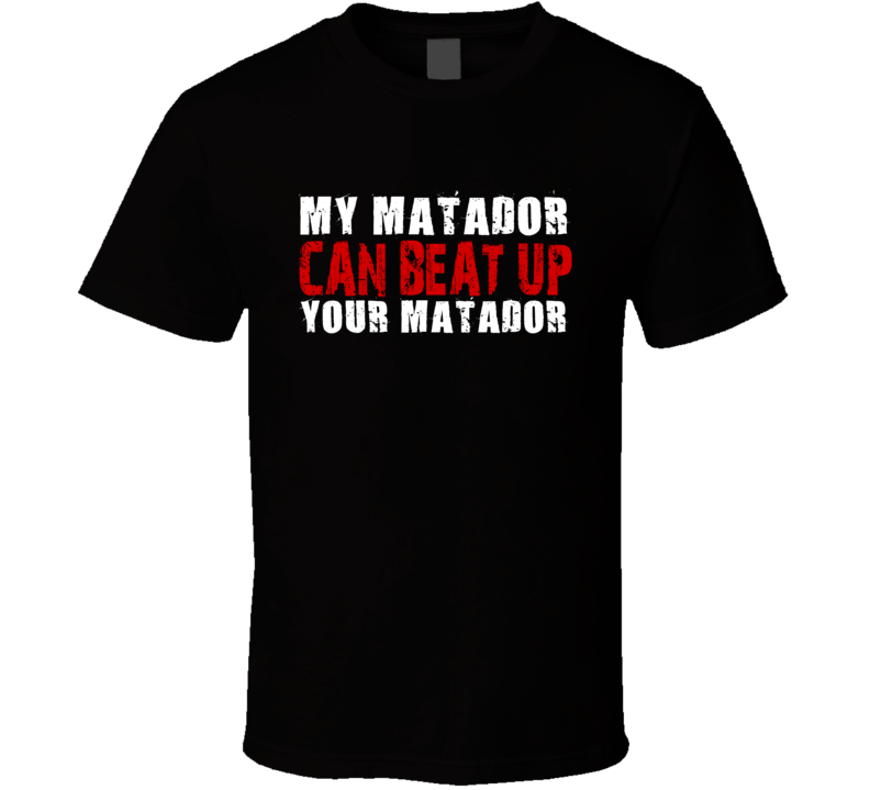 My Matador Can Beat Up Your Matador Funny T Shirt