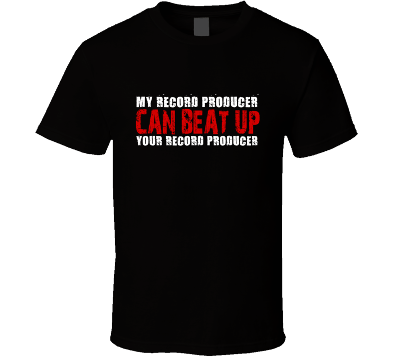 My Record Producer Can Beat Up Your Record Producer Funny T Shirt My Record Producer Can Beat Up Your Record Producer Funny T Shirt