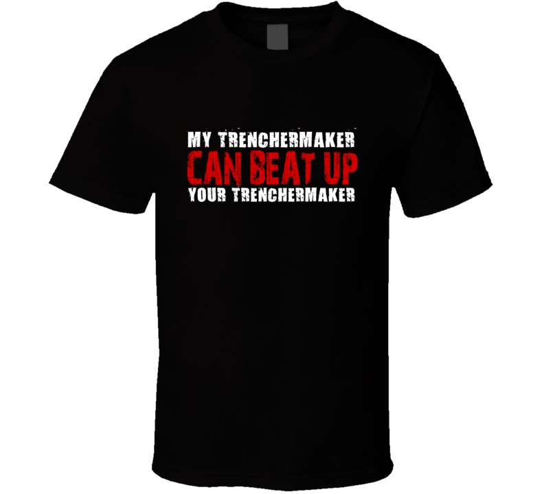 My Trenchermaker Can Beat Up Your Trenchermaker Funny T Shirt My Trenchermaker Can Beat Up Your Trenchermaker Funny T Shirt