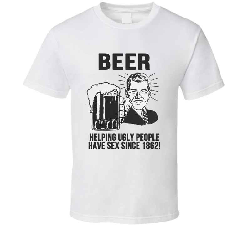 Beer Helping Ugly People Have Sex Since 1862 Funny Drinking T Shirt Beer Helping Ugly People Have Sex Since 1862 Funny Drinking T Shirt