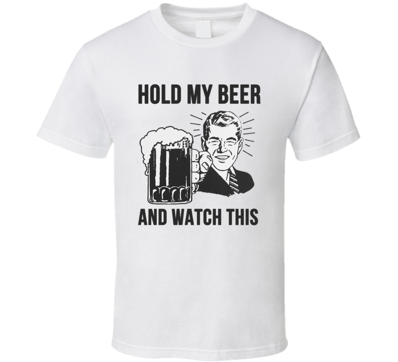 Hold My Beer And Watch This Funny Drinking T Shirt Hold My Beer And Watch This Funny Drinking T Shirt
