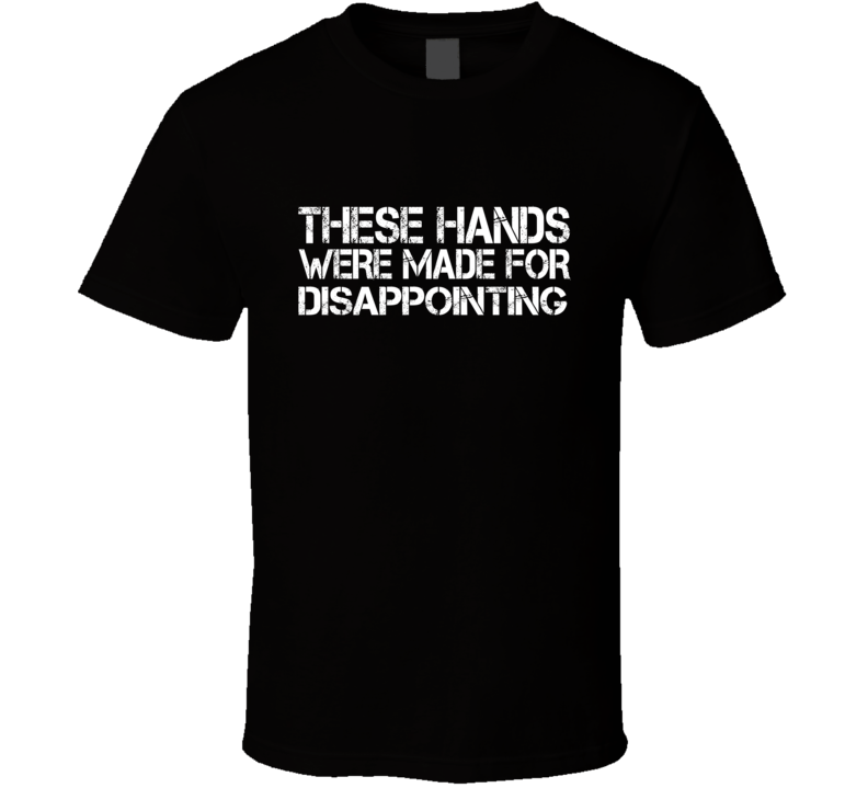 These Hands Were Made For disappointing T Shirt These Hands Were Made For disappointing T Shirt