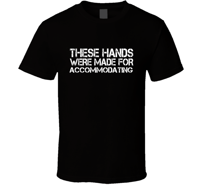 These Hands Were Made For accommodating T Shirt These Hands Were Made For accommodating T Shirt