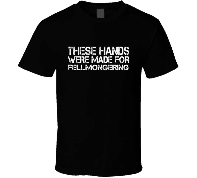 These Hands Were Made For fellmongering T Shirt These Hands Were Made For fellmongering T Shirt