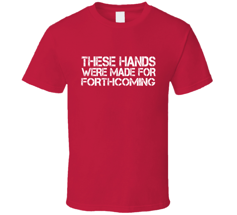 These Hands Were Made For forthcoming T Shirt These Hands Were Made For forthcoming T Shirt