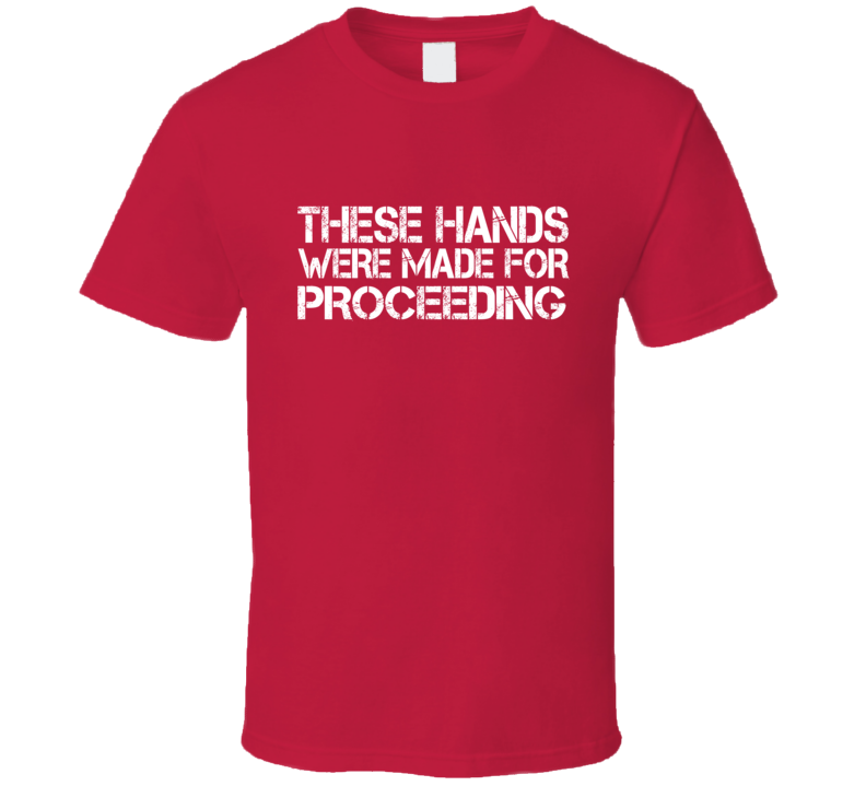 These Hands Were Made For proceeding T Shirt These Hands Were Made For proceeding T Shirt