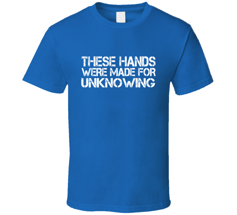 These Hands Were Made For unknowing T Shirt These Hands Were Made For unknowing T Shirt