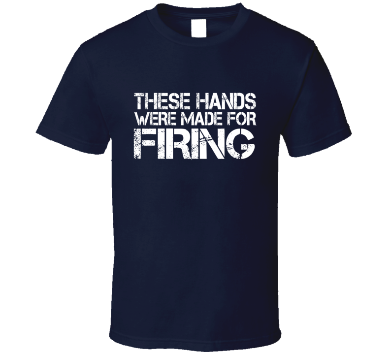 These Hands Were Made For firing T Shirt These Hands Were Made For firing T Shirt