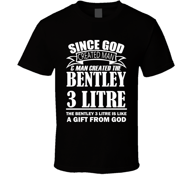 God Created Man And The Bentley 3 Litre Is A Gift T Shirt God Created Man And The Bentley 3 Litre Is A Gift T Shirt