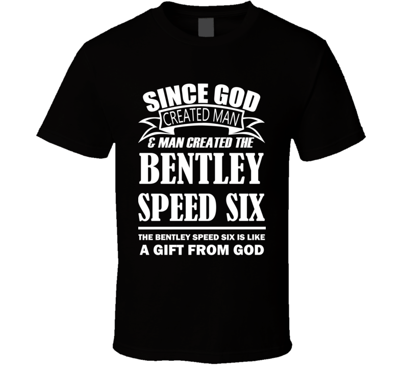 God Created Man And The Bentley Speed Six Is A Gift T Shirt God Created Man And The Bentley Speed Six Is A Gift T Shirt