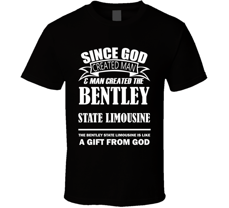 God Created Man And The Bentley State Limousine Is A Gift T Shirt God Created Man And The Bentley State Limousine Is A Gift T Shirt
