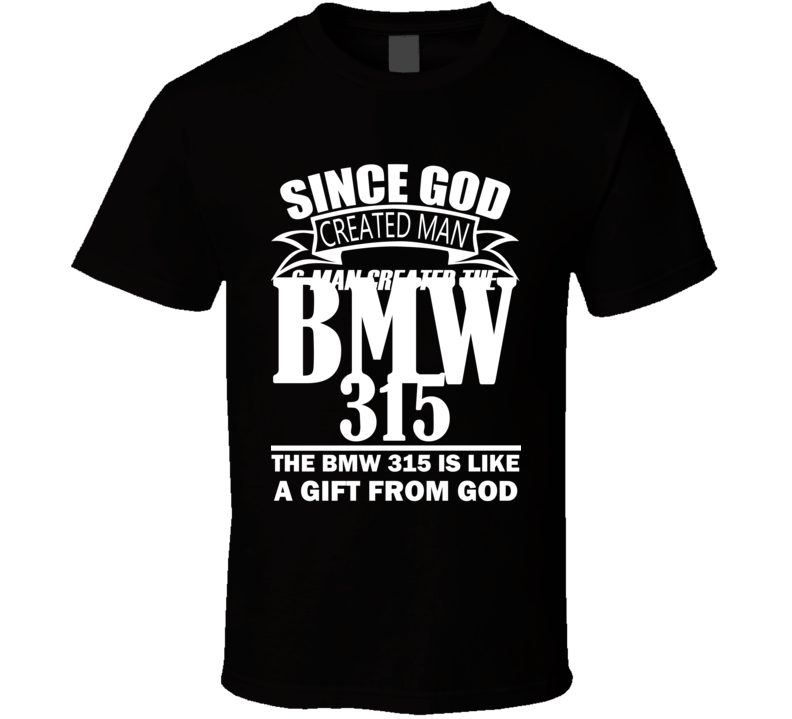 God Created Man And The BMW 315 Is A Gift T Shirt God Created Man And The BMW 315 Is A Gift T Shirt