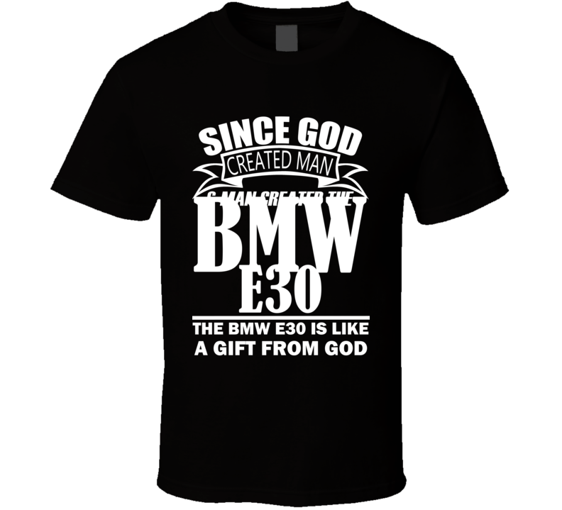 God Created Man And The BMW E30 Is A Gift T Shirt God Created Man And The BMW E30 Is A Gift T Shirt