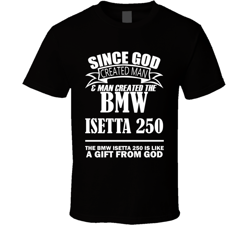 God Created Man And The BMW Isetta 250 Is A Gift T Shirt God Created Man And The BMW Isetta 250 Is A Gift T Shirt