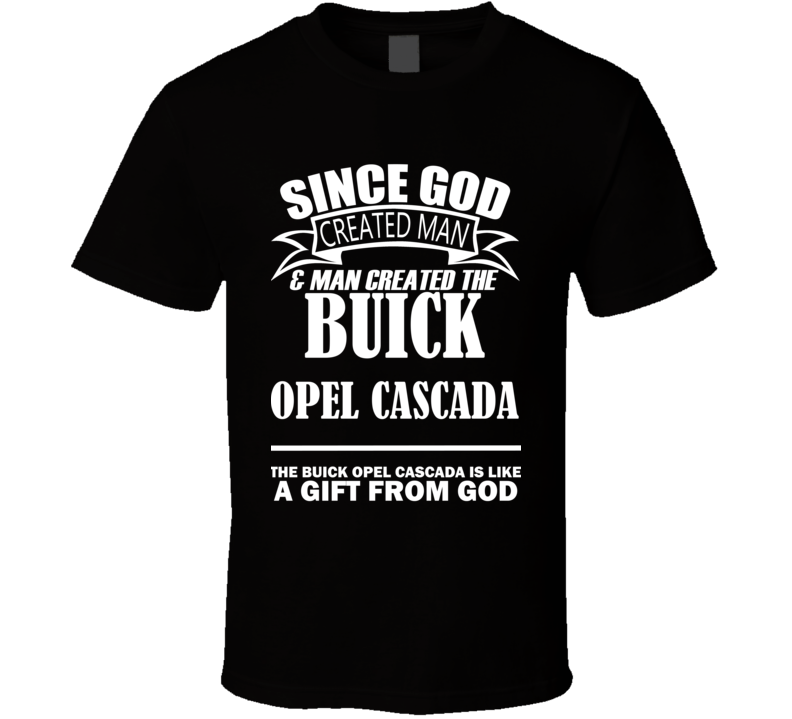 God Created Man And The Buick Opel Cascada Is A Gift T Shirt God Created Man And The Buick Opel Cascada Is A Gift T Shirt