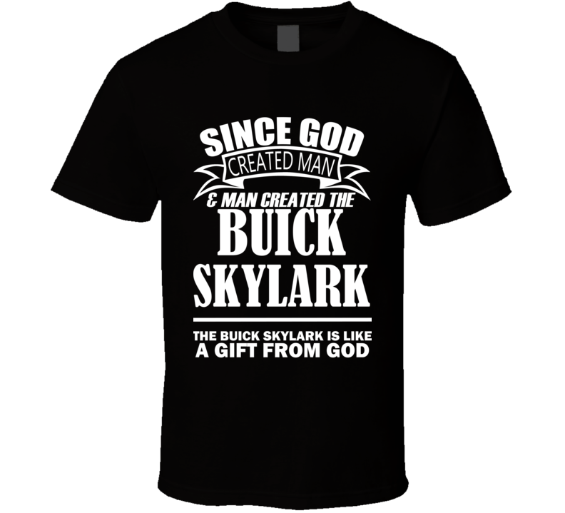 God Created Man And The Buick Skylark Is A Gift T Shirt God Created Man And The Buick Skylark Is A Gift T Shirt