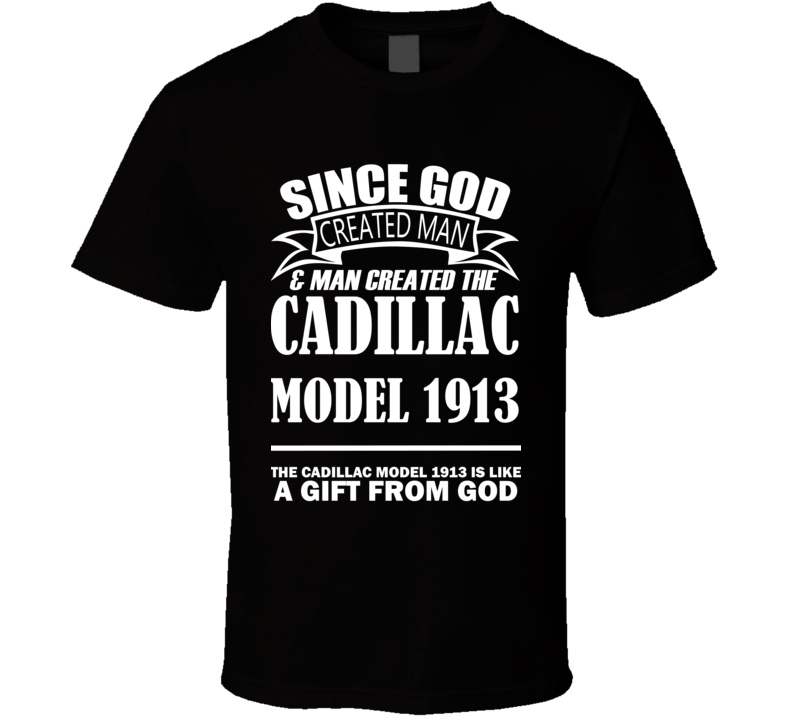 God Created Man And The Cadillac Model 1913 Is A Gift T Shirt God Created Man And The Cadillac Model 1913 Is A Gift T Shirt