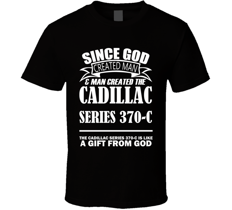 God Created Man And The Cadillac Series 370-C Is A Gift T Shirt God Created Man And The Cadillac Series 370-C Is A Gift T Shirt